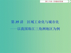 2019屆高考地理總復(fù)習(xí) 第十六章 區(qū)域經(jīng)濟發(fā)展 第35講 區(qū)域工業(yè)化與城市化——以我國珠江三角洲地區(qū)為例課件 新人教版.ppt