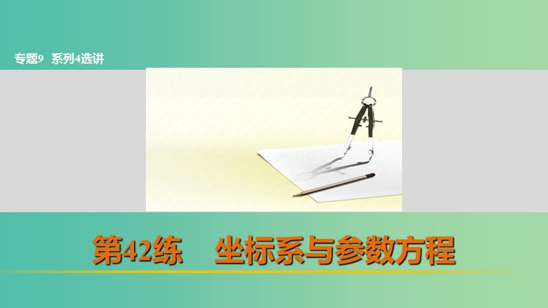 高考数学 考前三个月复习冲刺 专题9 第42练 坐标系与参数方程课件 理.ppt_第1页