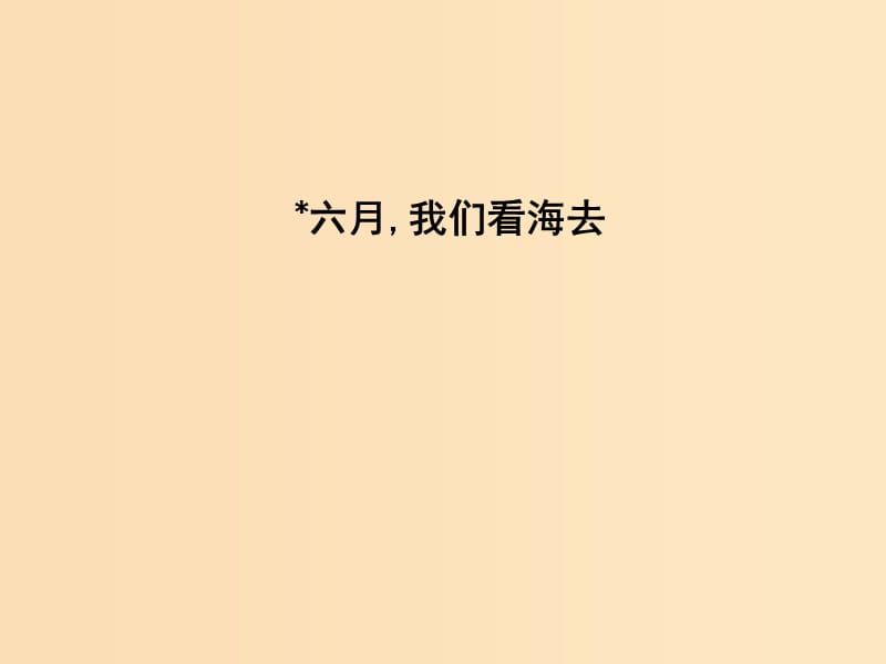 2018版高中語文 專題1 向青春舉杯 吟誦青春 六月,我們看海去課件 蘇教版必修1.ppt_第1頁