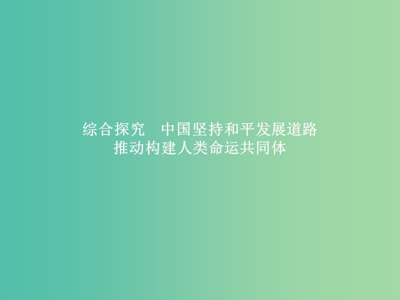 2019版高中政治 第四单元 当代国际社会 综合探究4 中国坚持和平发展道路 推动构建人类命运共同体课件 新人教版必修2.ppt_第1页