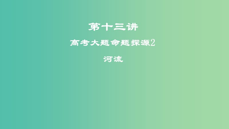 2019届高考地理一轮复习 第十三讲 高考大题命题探源2 河流课件 新人教版.ppt_第1页