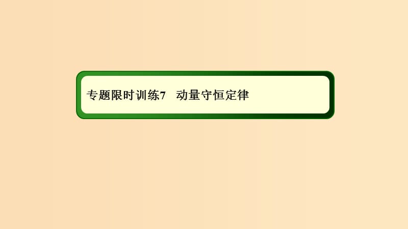 2018-2019高考物理二輪復(fù)習(xí) 專題限時(shí)訓(xùn)練7 動(dòng)量守恒定律課件.ppt_第1頁