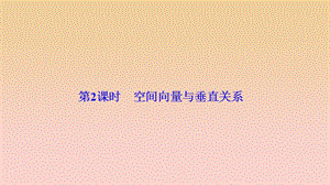 2017-2018學(xué)年高中數(shù)學(xué) 第三章 空間向量與立體幾何 3.2 立體幾何中的向量方法 第2課時(shí) 空間向量與垂直關(guān)系課件 新人教A版選修2-1.ppt