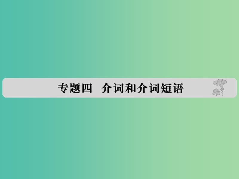 高考英语 专题四 介词和介词短语课件.ppt_第1页