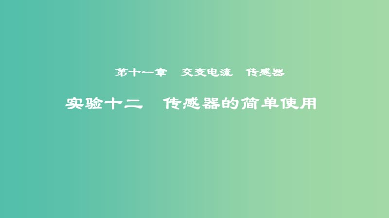 2019年度高考物理一轮复习 第十一章 交变电流 传感器 实验十二 传感器的简单使用课件.ppt_第1页