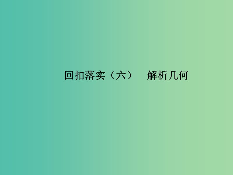 2019年高考数学大二轮复习第三篇考前回扣查缺补漏回扣落实六解析几何课件理.ppt_第1页