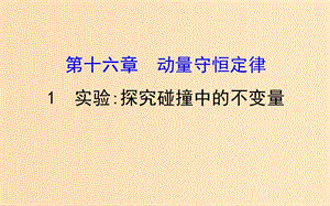 2018-2019學年高中物理 第十六章 動量守恒定律 16.1 實驗 探究碰撞中的不變量課件 新人教版選修3-5.ppt