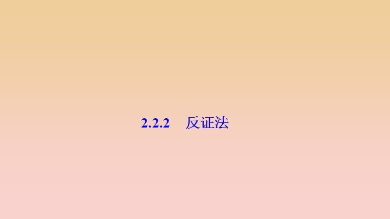 2017-2018学年高中数学 第二章 推理与证明 2.2 直接证明与间接证明 2.2.2 反证法课件 新人教A版选修1 -2.ppt_第1页