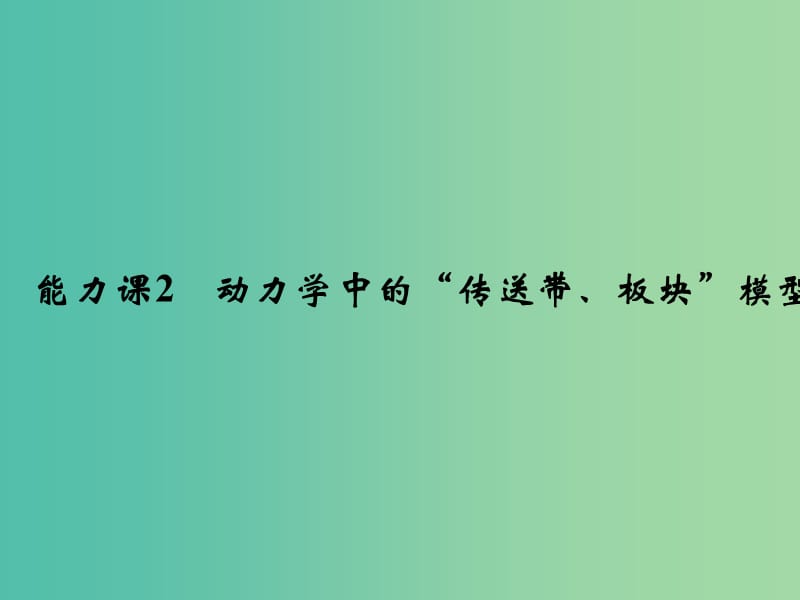 2019版高考物理总复习 第三章 牛顿运动定律 能力课2 动力学中的“传送带、板块”模型课件.ppt_第1页