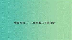 2019屆高考數(shù)學(xué)二輪復(fù)習(xí) 考前沖刺四 溯源回扣三 三角函數(shù)與平面向量課件 理.ppt