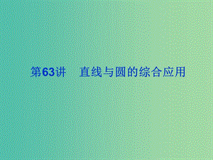 2019屆高考數(shù)學(xué)總復(fù)習(xí) 第九單元 解析幾何 第63講 直線與圓的綜合應(yīng)用課件.ppt