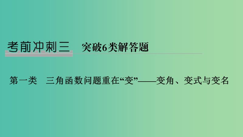 2019届高考数学二轮复习 考前冲刺三 第一类 三角函数问题重在“变”——变角、变式与变名课件 理.ppt_第1页