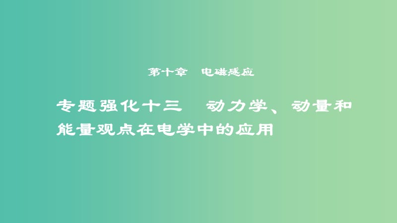 2019年度高考物理一轮复习 第十章 电磁感应 专题强化十三 动力学、动量和能量观点在电学中的应用课件.ppt_第1页