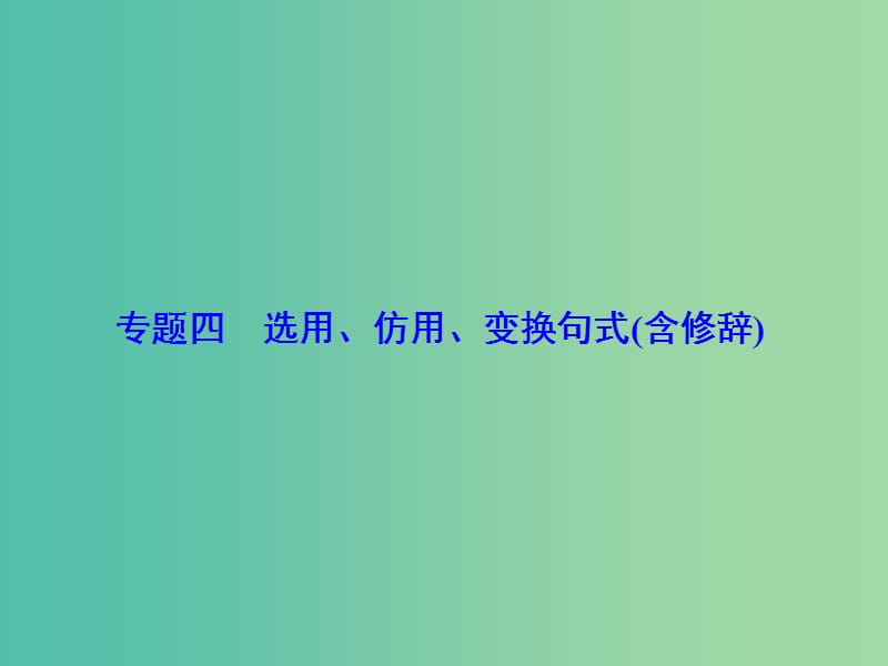 高考语文总复习 专题4 选用、仿用、变换句式（含修辞）课件.ppt_第1页