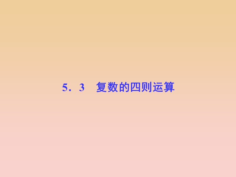 2017-2018学年高中数学 第5章 数系的扩充与复数 5.3 复数的四则运算课堂讲义配套课件 湘教版选修2-2.ppt_第1页