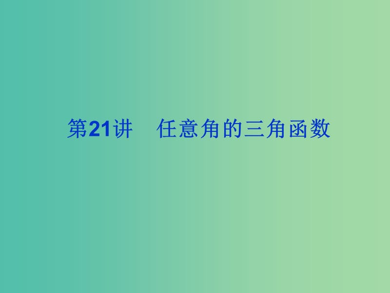 2019届高考数学总复习 第四单元 三角函数与解三角形 第21讲 任意角的三角函数课件.ppt_第1页