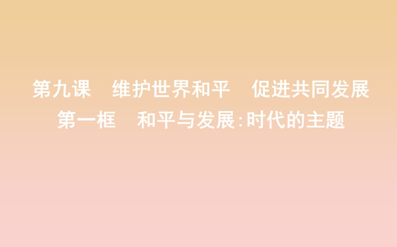 2017-2018學(xué)年高中政治 第四單元 當(dāng)代國(guó)際社會(huì) 第九課 維護(hù)世界和平 促進(jìn)共同發(fā)展 第一框 和平與發(fā)展時(shí)代的主題課件 新人教版必修2.ppt_第1頁(yè)