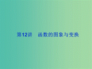 2019屆高考數(shù)學(xué)總復(fù)習(xí) 第二單元 函數(shù) 第12講 函數(shù)的圖象與變換課件.ppt