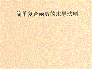 2018年高中數(shù)學(xué) 第二章 變化率與導(dǎo)數(shù) 2.5 簡單復(fù)合函數(shù)的求導(dǎo)法則課件2 北師大版選修2-2.ppt