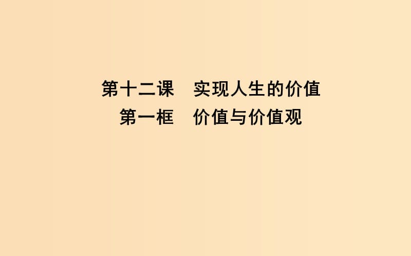 2018年春高中政治 第四單元 認(rèn)識社會與價(jià)值選擇 第十二課 實(shí)現(xiàn)人生的價(jià)值 第一框 價(jià)值與價(jià)值觀課件 新人教版必修4.ppt_第1頁