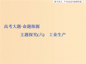 2019版高考地理一輪復(fù)習(xí) 第7章 產(chǎn)業(yè)活動(dòng)與地理環(huán)境 高考大題 命題探源 主題探究（六）課件 魯教版.ppt