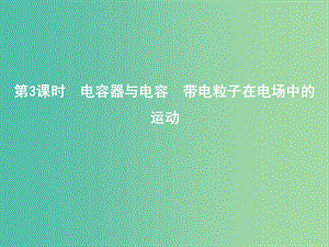 2019年高考物理總復習 第七章 靜電場 第3課時 電容器與電容 帶電粒子在電場中的運動課件 教科版.ppt