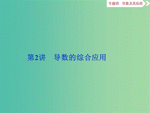 高考數(shù)學(xué)二輪復(fù)習(xí) 專(zhuān)題四 導(dǎo)數(shù)及其應(yīng)用 第2講 導(dǎo)數(shù)的綜合應(yīng)用課件 理.ppt