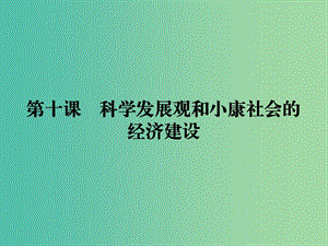 2019年高考政治一輪復(fù)習(xí) 第四單元 發(fā)展社會(huì)主義市場(chǎng)經(jīng)濟(jì) 第10課 科學(xué)發(fā)展觀和小康社會(huì)的經(jīng)濟(jì)建設(shè)課件 新人教版必修1.ppt