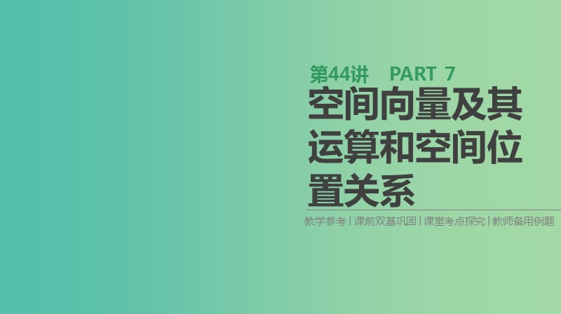 2019届高考数学一轮复习第7单元立体几何第44讲空间向量及其运算和空间位置关系课件理.ppt_第1页