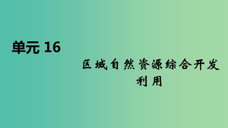 2020届高考地理总复习 第十六单元 区域自然资源综合开发利用课件.ppt_第1页