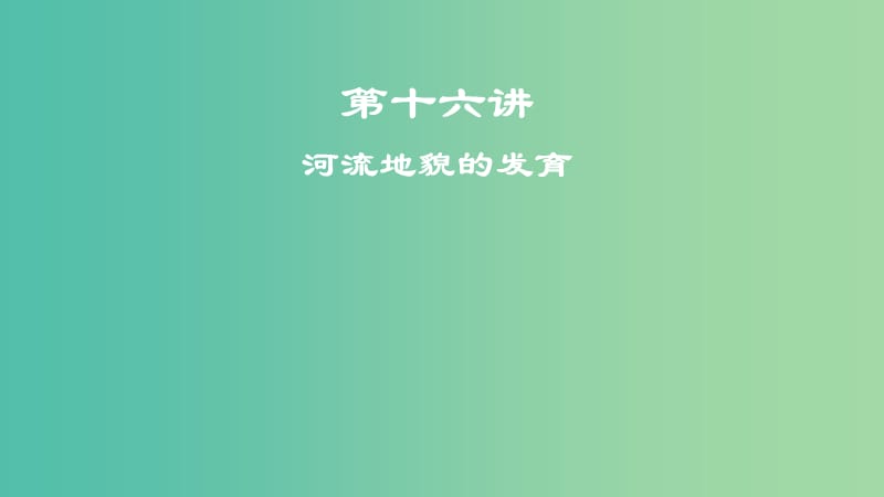 2019届高考地理一轮复习 第十六讲 河流地貌的发育课件 新人教版.ppt_第1页