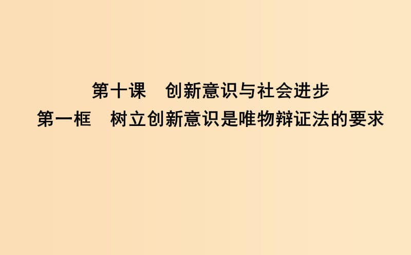 2018年春高中政治 第三單元 思想方法與創(chuàng)新意識(shí) 第十課 創(chuàng)新意識(shí)與社會(huì)進(jìn)步 第一框 樹立創(chuàng)新意識(shí)是唯物辯證法的要求課件 新人教版必修4.ppt_第1頁