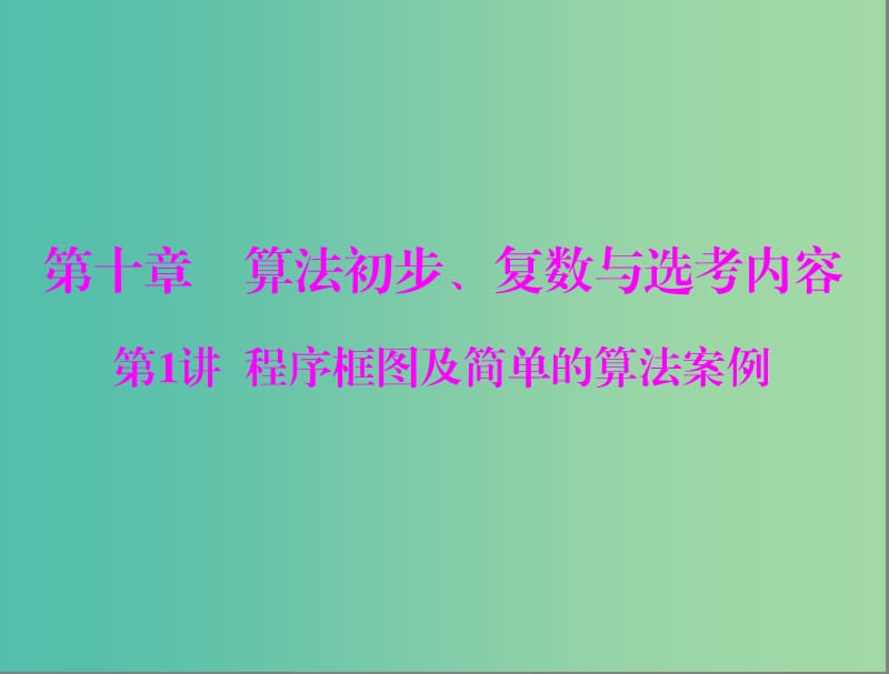 高考数学一轮总复习 第十章 算法初步、复数与选考内容 第1讲 程序框图及简单的算法案例课件 文.ppt_第1页