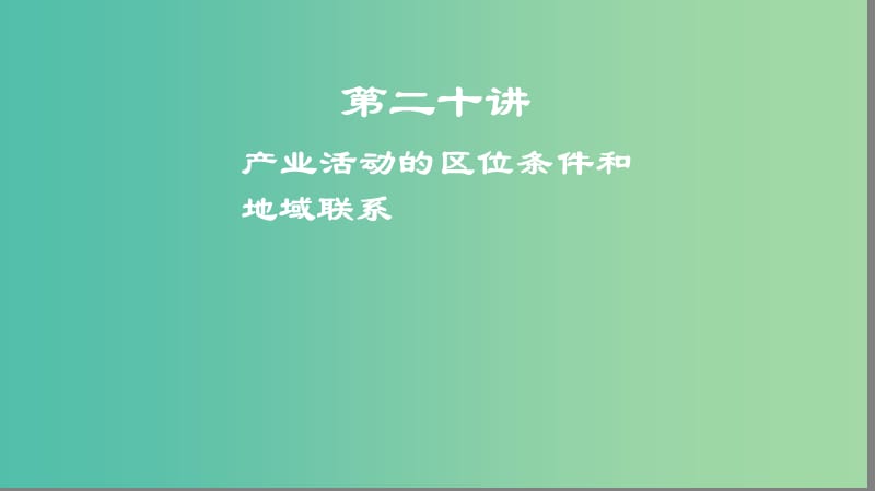 2019高考地理一轮复习 第二十讲 产业活动的区位条件和地域联系课件.ppt_第1页