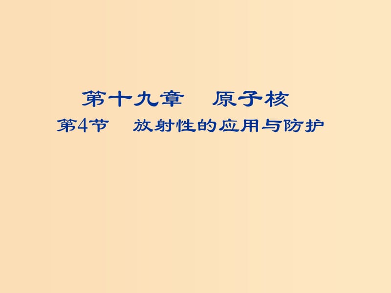 2018-2019學(xué)年高中物理 第十九章 原子核 19.4 放射性的應(yīng)用與防護課件 新人教版選修3-5.ppt_第1頁