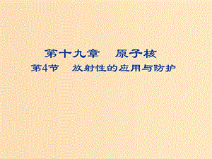 2018-2019學年高中物理 第十九章 原子核 19.4 放射性的應用與防護課件 新人教版選修3-5.ppt