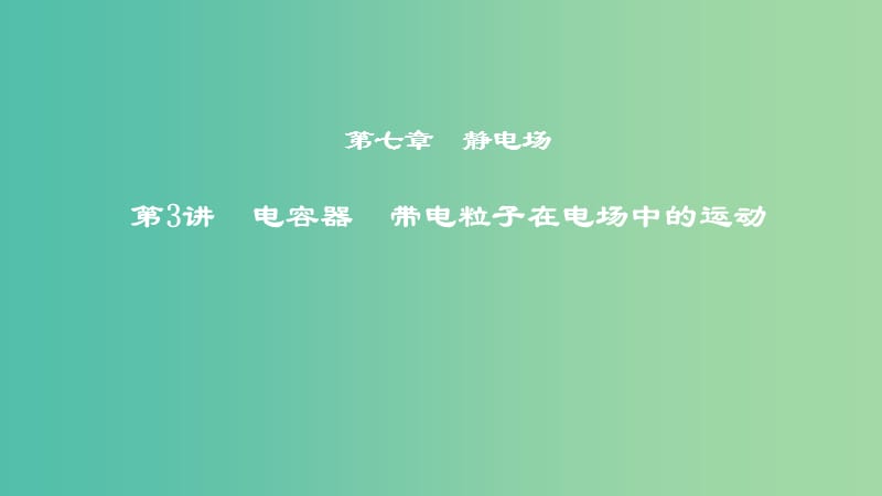 2019年度高考物理一轮复习 第七章 静电场 第3讲 电容器 带电粒子在电场中的运动课件.ppt_第1页