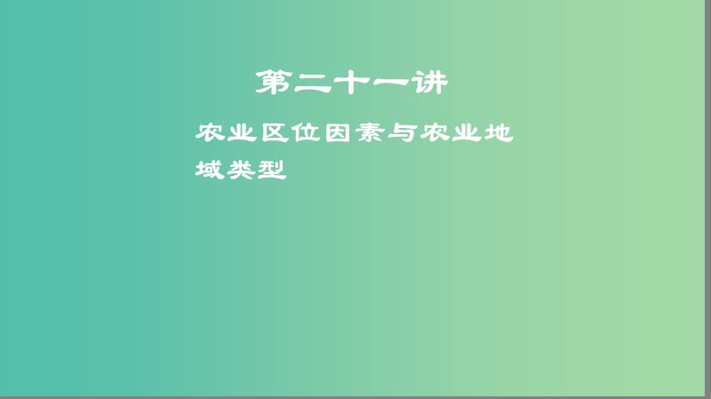 2019高考地理一轮复习 第二十一讲 农业区位因素与农业地域类型课件.ppt_第1页