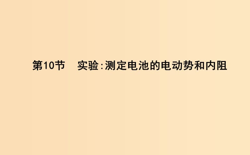 2018-2019學(xué)年高中物理 第二章 恒定電流 第10節(jié) 實(shí)驗(yàn)測定電池的電動勢和內(nèi)阻課件 新人教版選修3-1.ppt_第1頁