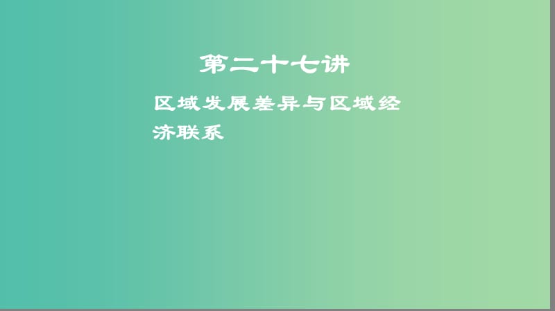 2019高考地理一轮复习 第二十七讲 区域发展差异与区域经济联系课件.ppt_第1页