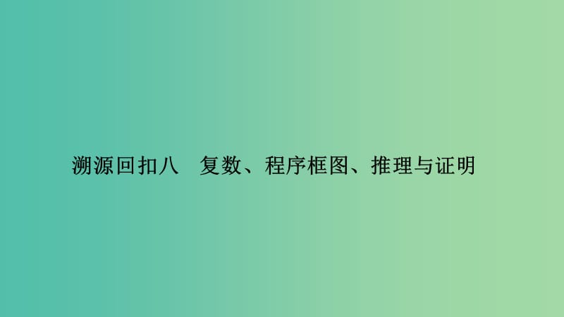 2019届高考数学二轮复习 考前冲刺四 溯源回扣八 复数、程序框图、推理与证明课件 理.ppt_第1页