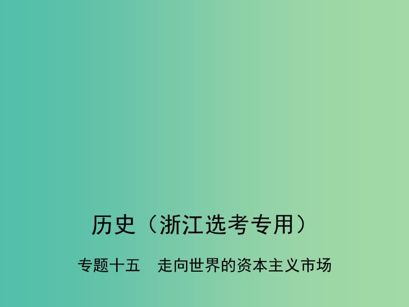 B版浙江鸭专用2019版高考历史总复习专题十五走向世界的资本主义市澄件.ppt_第1页