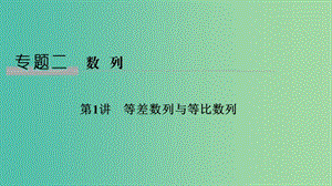 2019屆高考數(shù)學二輪復(fù)習 專題二 數(shù)列 第1講 等差數(shù)列與等比數(shù)列課件 理.ppt