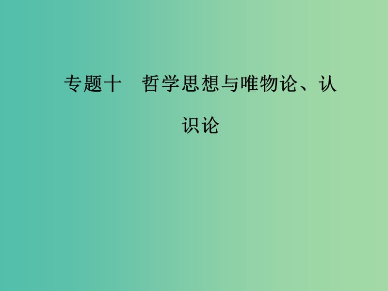 2019年高考政治大二轮复习专题十哲学思想与唯物论认识论课件.ppt_第1页