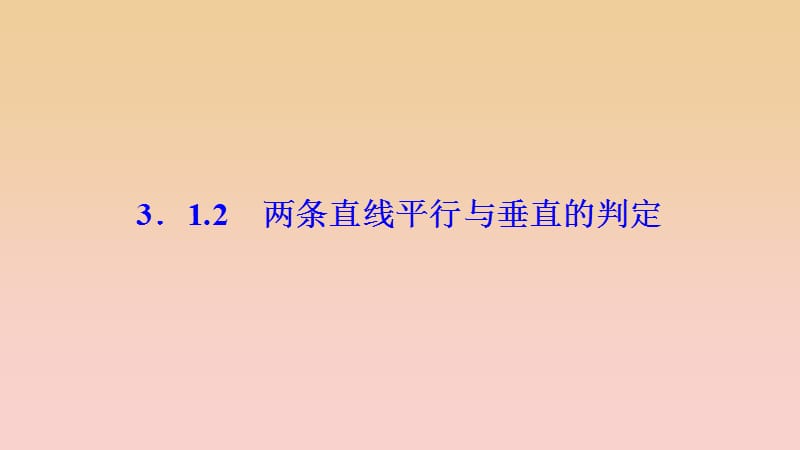 2017-2018学年高中数学 第三章 直线与方程 3.1 直线的倾斜角与斜率 3.1.2 两条直线平行与垂直的判定课件 新人教A版必修2.ppt_第1页