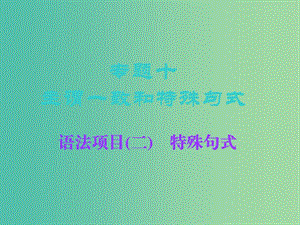 2019版高考英語一輪復習 語法專項 專題十 主謂一致和特殊句式 語法項目（二）特殊句式課件 北師大版.ppt