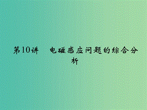 高考物理一輪復(fù)習(xí) 專題四 電路和電磁感應(yīng) 第10講 電磁感應(yīng)問題的綜合分析課件.ppt