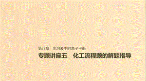 2019版高考化學一輪復(fù)習 第八章 水溶液中的離子平衡 專題講座五 化工流程題的解題指導(dǎo)課件.ppt