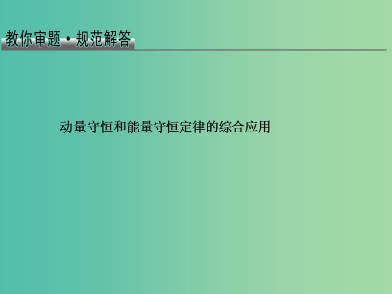 2019版高考物理总复习 教你审题 2 动量守恒和能量守恒定律的综合应用课件.ppt_第1页