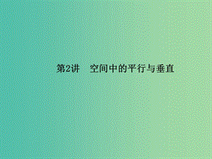 2019年高考數(shù)學(xué)大二輪復(fù)習(xí) 專題五 立體幾何 第2講 空間中的平行與垂直課件 理.ppt